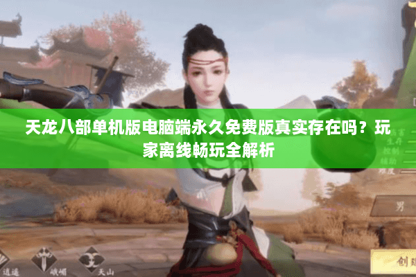 天龙八部单机版电脑端永久免费版真实存在吗？玩家离线畅玩全解析