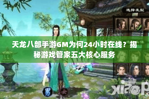 天龙八部手游GM为何24小时在线？揭秘游戏管家五大核心服务