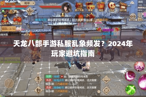 天龙八部手游私服乱象频发？2024年玩家避坑指南