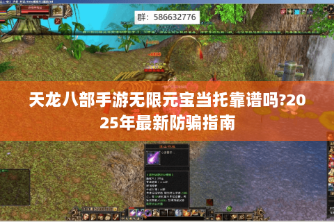天龙八部手游无限元宝当托靠谱吗?2025年最新防骗指南 天龙八部手游无限元宝当托靠谱吗?2025年最新防骗指南