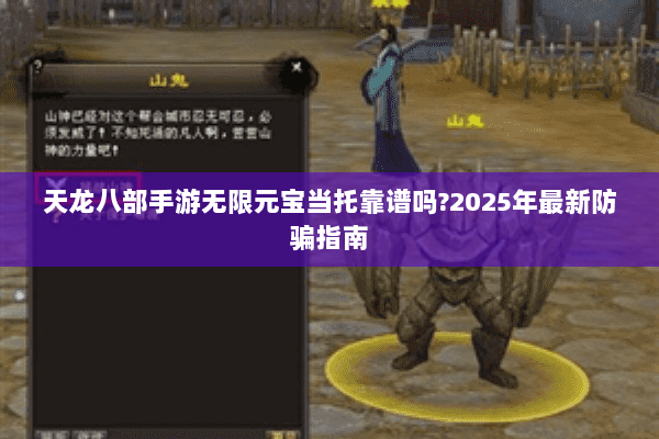 天龙八部手游无限元宝当托靠谱吗?2025年最新防骗指南 天龙八部手游无限元宝当托靠谱吗?2025年最新防骗指南