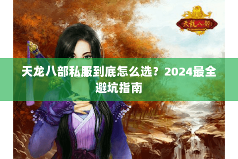 天龙八部私服到底怎么选？2024最全避坑指南