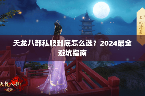 天龙八部私服到底怎么选?2024最全避坑指南 天龙八部私服到底怎么选?2024最全避坑指南