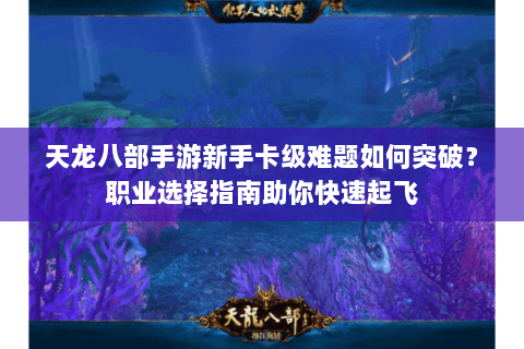 天龙八部手游新手卡级难题如何突破?职业选择指南助你快速起飞 天龙八部手游新手卡级难题如何突破?职业选择指南助你快速起飞