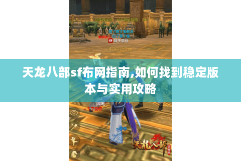 天龙八部sf布网指南,如何找到稳定版本与实用攻略