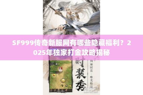 SF999传奇新服网有哪些隐藏福利?2025年独家打金攻略揭秘 SF999传奇新服网有哪些隐藏福利?2025年独家打金攻略揭秘