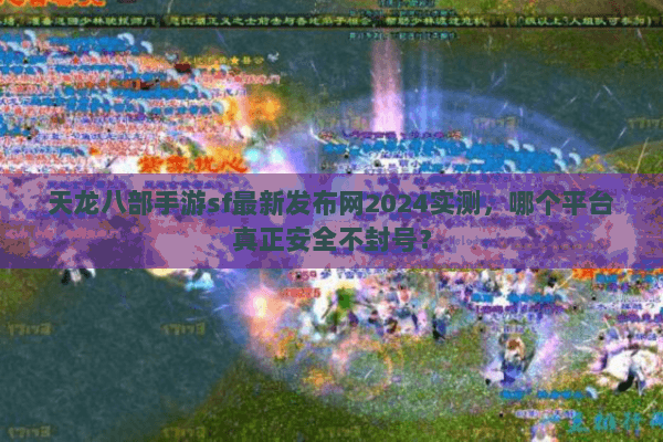 天龙八部手游sf最新发布网2024实测,哪个平台真正安全不封号? 天龙八部手游sf最新发布网2024实测,哪个平台真正安全不封号?