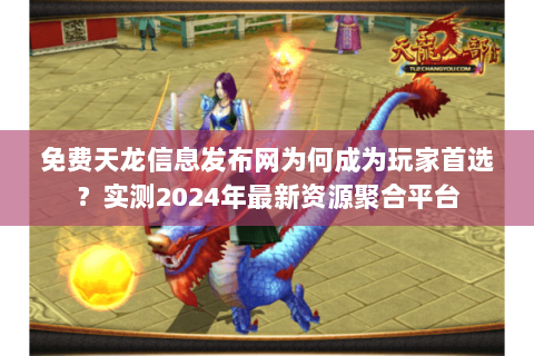 免费天龙信息发布网为何成为玩家首选？实测2024年最新资源聚合平台