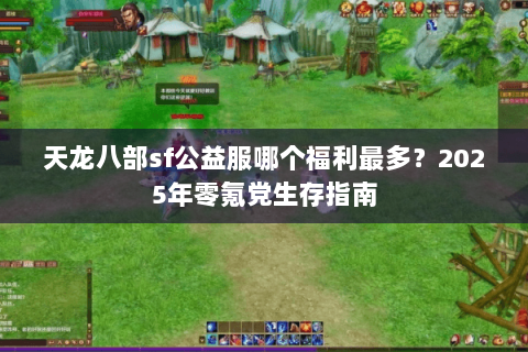 天龙八部sf公益服哪个福利最多?2025年零氪党生存指南 天龙八部sf公益服哪个福利最多?2025年零氪党生存指南