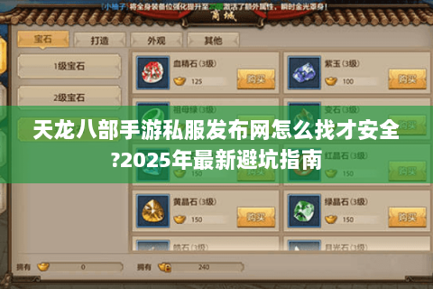 天龙八部手游私服发布网怎么找才安全?2025年最新避坑指南 天龙八部手游私服发布网怎么找才安全?2025年最新避坑指南
