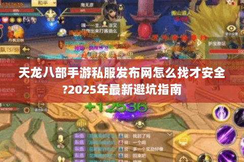 天龙八部手游私服发布网怎么找才安全?2025年最新避坑指南 天龙八部手游私服发布网怎么找才安全?2025年最新避坑指南