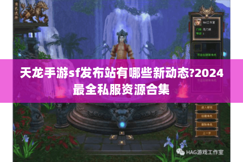 天龙手游sf发布站有哪些新动态?2024最全私服资源合集 天龙手游sf发布站有哪些新动态?2024最全私服资源合集