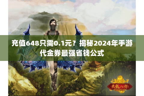 充值648只需0.1元?揭秘2024年手游代金券最强省钱公式 充值648只需0.1元?揭秘2024年手游代金券最强省钱公式