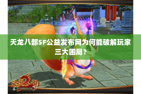 天龙八部SF公益发布网为何能破解玩家三大困局? 天龙八部SF公益发布网为何能破解玩家三大困局?