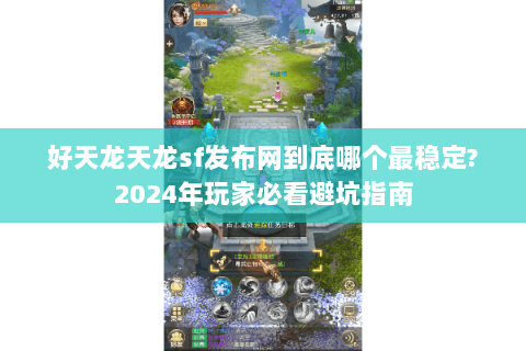 好天龙天龙sf发布网到底哪个最稳定?2024年玩家必看避坑指南 好天龙天龙sf发布网到底哪个最稳定?2024年玩家必看避坑指南