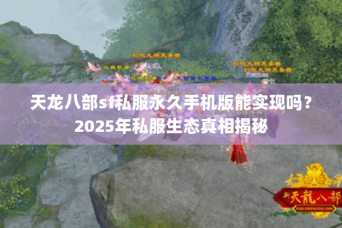 天龙八部sf私服永久手机版能实现吗?2025年私服生态真相揭秘 天龙八部sf私服永久手机版能实现吗?2025年私服生态真相揭秘