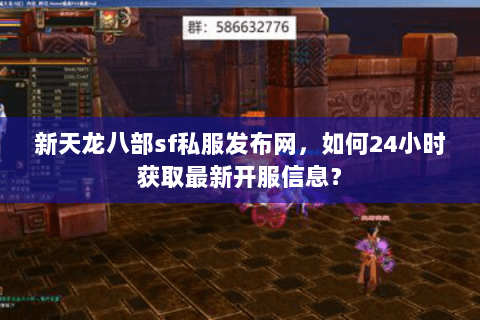 新天龙八部sf私服发布网,如何24小时获取最新开服信息? 新天龙八部sf私服发布网,如何24小时获取最新开服信息?