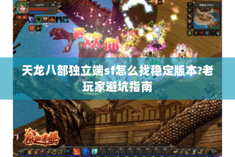 天龙八部独立端sf怎么找稳定版本?老玩家避坑指南 天龙八部独立端sf怎么找稳定版本?老玩家避坑指南