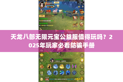 天龙八部无限元宝公益服值得玩吗?2025年玩家必看防骗手册 天龙八部无限元宝公益服值得玩吗?2025年玩家必看防骗手册