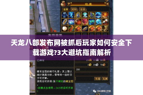 天龙八部发布网被抓后玩家如何安全下载游戏?3大避坑指南解析