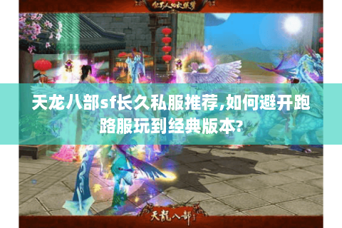 天龙八部sf长久私服推荐,如何避开跑路服玩到经典版本?