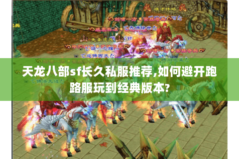 天龙八部sf长久私服推荐,如何避开跑路服玩到经典版本? 天龙八部sf长久私服推荐,如何避开跑路服玩到经典版本?