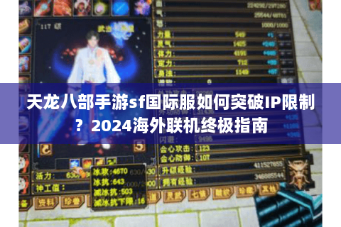 天龙八部手游sf国际服如何突破IP限制?2024海外联机终极指南 天龙八部手游sf国际服如何突破IP限制?2024海外联机终极指南