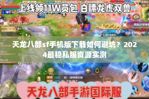 天龙八部sf手机版下载如何避坑?2024最稳私服资源实测 天龙八部sf手机版下载如何避坑?2024最稳私服资源实测