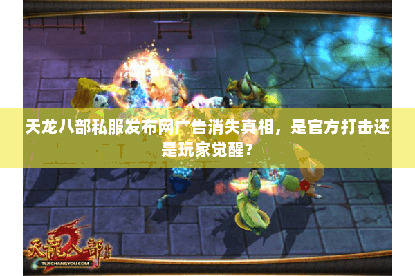 天龙八部私服发布网广告消失真相，是官方打击还是玩家觉醒？