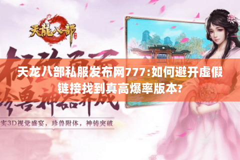 天龙八部私服发布网777:如何避开虚假链接找到真高爆率版本? 天龙八部私服发布网777:如何避开虚假链接找到真高爆率版本?