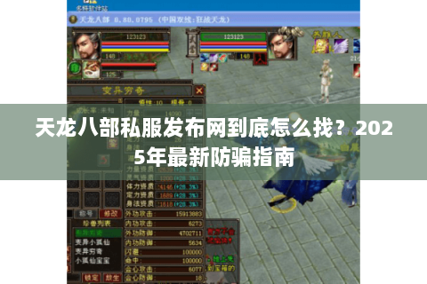 天龙八部私服发布网到底怎么找?2025年最新防骗指南 天龙八部私服发布网到底怎么找?2025年最新防骗指南