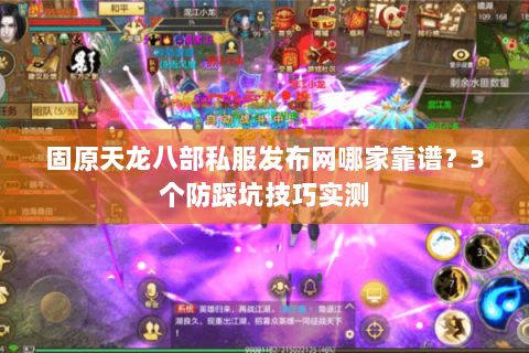 固原天龙八部私服发布网哪家靠谱?3个防踩坑技巧实测 固原天龙八部私服发布网哪家靠谱?3个防踩坑技巧实测