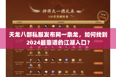 天龙八部私服发布网一条龙,如何找到2024最靠谱的江湖入口? 天龙八部私服发布网一条龙,如何找到2024最靠谱的江湖入口?