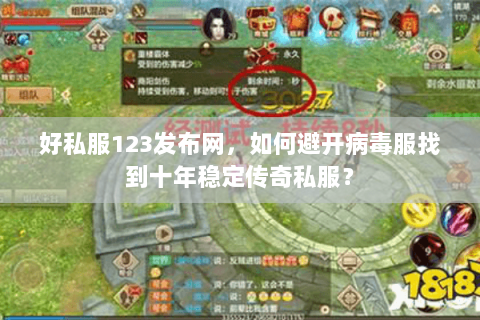 好私服123发布网,如何避开病毒服找到十年稳定传奇私服? 好私服123发布网,如何避开病毒服找到十年稳定传奇私服?