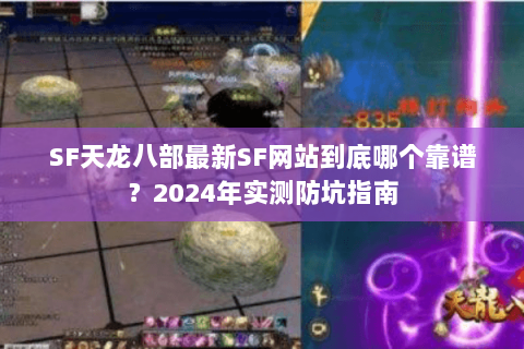 SF天龙八部最新SF网站到底哪个靠谱?2024年实测防坑指南 SF天龙八部最新SF网站到底哪个靠谱?2024年实测防坑指南