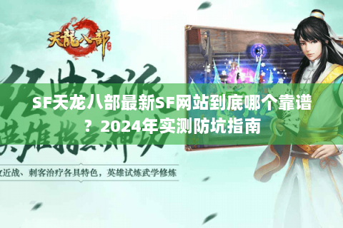 SF天龙八部最新SF网站到底哪个靠谱?2024年实测防坑指南 SF天龙八部最新SF网站到底哪个靠谱?2024年实测防坑指南