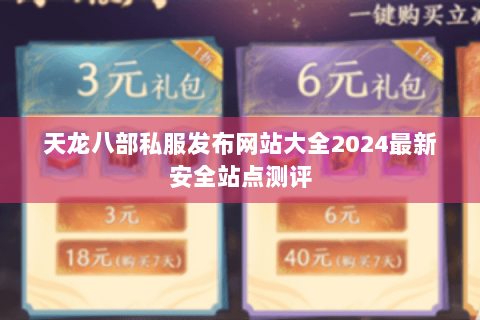 天龙八部私服发布网站大全2024最新安全站点测评 天龙八部私服发布网站大全2024最新安全站点测评