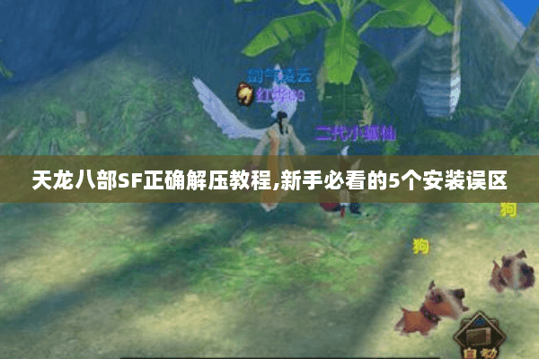 天龙八部SF正确解压教程,新手必看的5个安装误区