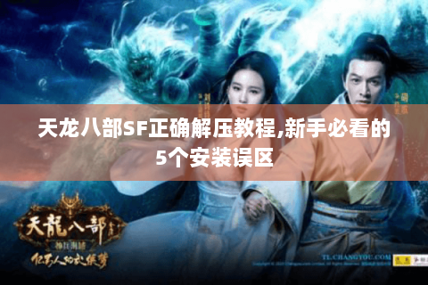 天龙八部SF正确解压教程,新手必看的5个安装误区 天龙八部SF正确解压教程,新手必看的5个安装误区