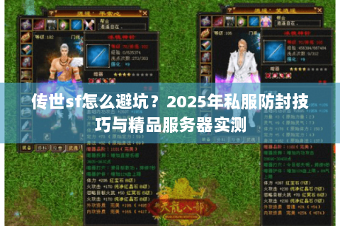 传世sf怎么避坑?2025年私服防封技巧与精品服务器实测 传世sf怎么避坑?2025年私服防封技巧与精品服务器实测
