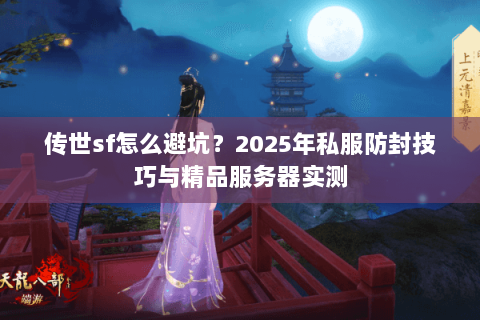 传世sf怎么避坑?2025年私服防封技巧与精品服务器实测 传世sf怎么避坑?2025年私服防封技巧与精品服务器实测