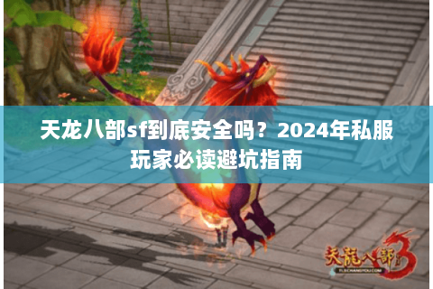 天龙八部sf到底安全吗？2024年私服玩家必读避坑指南