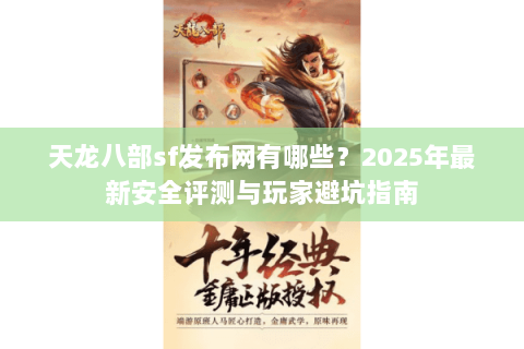 天龙八部sf发布网有哪些？2025年最新安全评测与玩家避坑指南