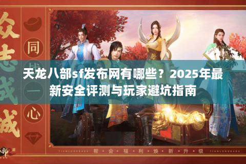 天龙八部sf发布网有哪些?2025年最新安全评测与玩家避坑指南 天龙八部sf发布网有哪些?2025年最新安全评测与玩家避坑指南