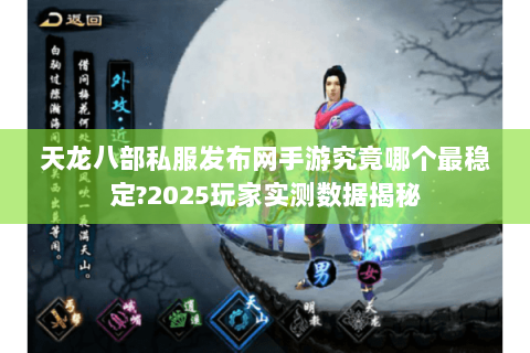 天龙八部私服发布网手游究竟哪个最稳定?2025玩家实测数据揭秘 天龙八部私服发布网手游究竟哪个最稳定?2025玩家实测数据揭秘