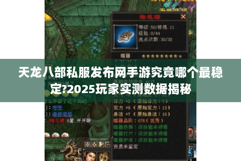 天龙八部私服发布网手游究竟哪个最稳定?2025玩家实测数据揭秘 天龙八部私服发布网手游究竟哪个最稳定?2025玩家实测数据揭秘