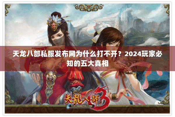 天龙八部私服发布网为什么打不开？2024玩家必知的五大真相