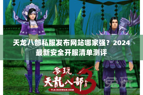 天龙八部私服发布网站哪家强?2024最新安全开服清单测评 天龙八部私服发布网站哪家强?2024最新安全开服清单测评