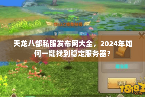 天龙八部私服发布网大全，2024年如何一键找到稳定服务器？