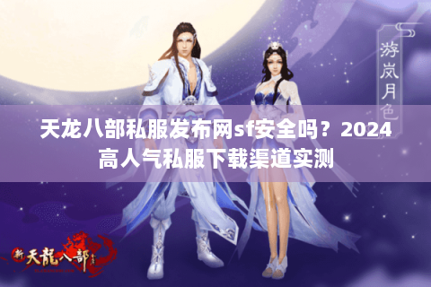 天龙八部私服发布网sf安全吗?2024高人气私服下载渠道实测 天龙八部私服发布网sf安全吗?2024高人气私服下载渠道实测